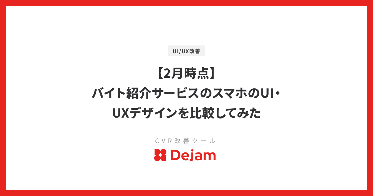 【2月時点】バイト紹介サービスのスマホのUI・UXデザインを比較してみた