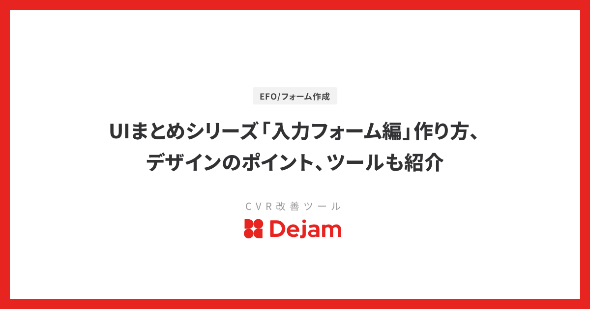 UIまとめシリーズ「入力フォーム編」作り方、デザインのポイント、ツールも紹介
