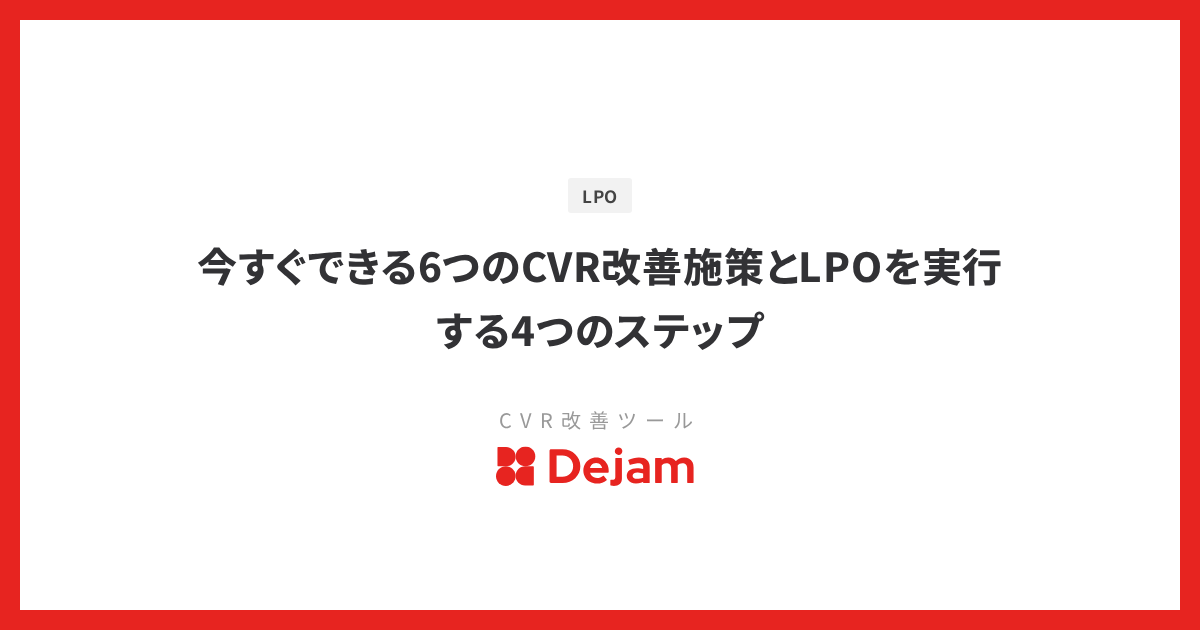 今すぐできる6つのCVR改善施策とLPOを実行する4つのステップ