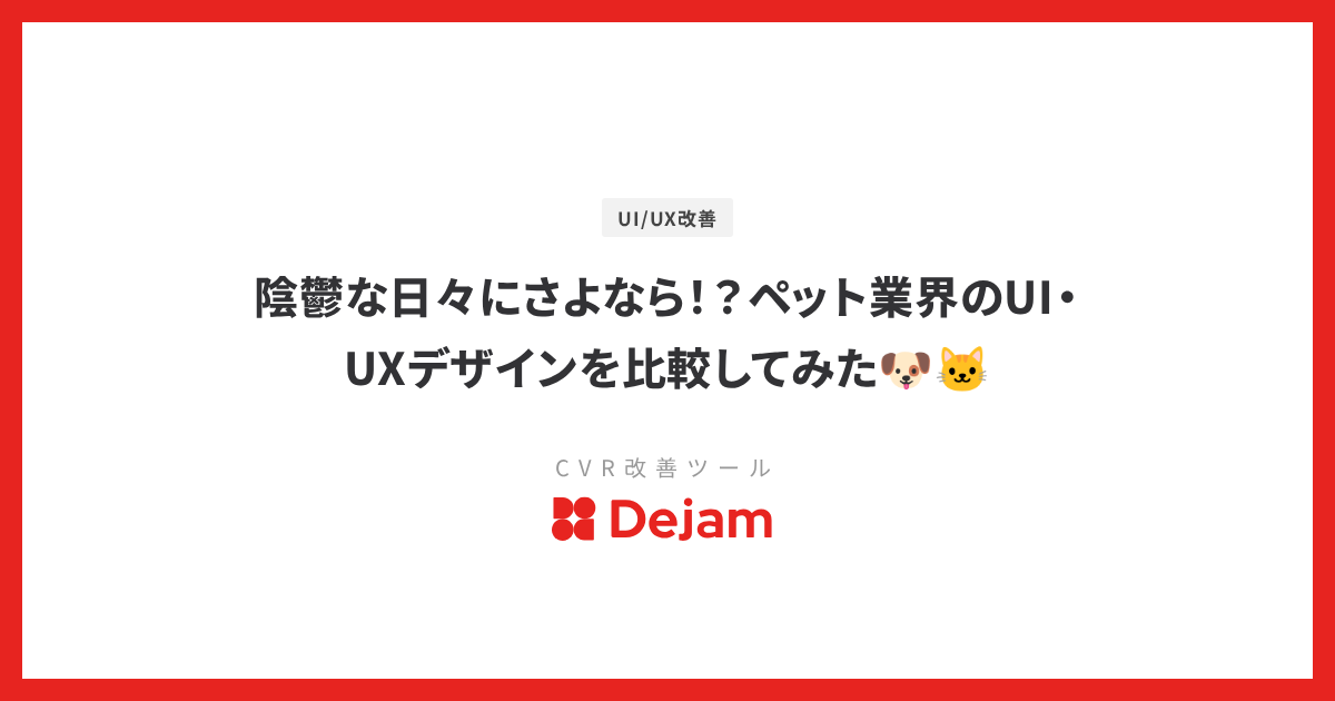 陰鬱な日々にさよなら！？ペット業界のUI・UXデザインを比較してみた🐶🐱