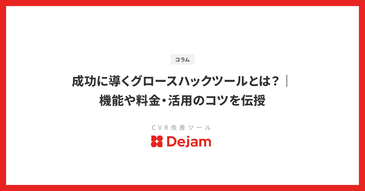 成功に導くグロースハックツールとは？｜機能や料金・活用のコツを伝授