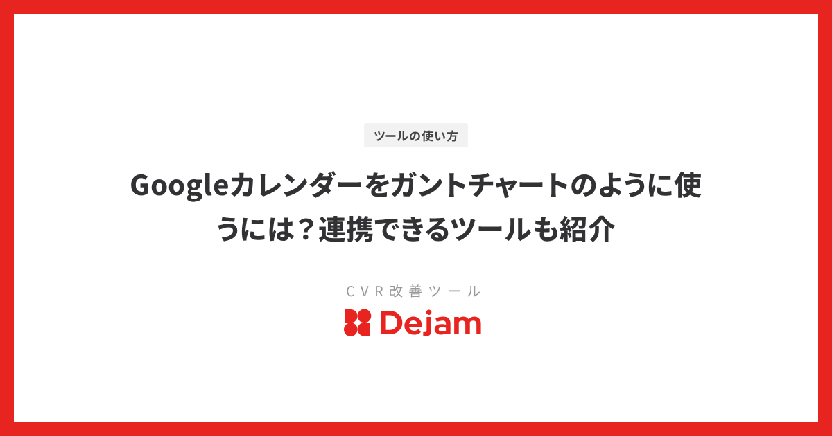 Googleカレンダーをガントチャートのように使うには？連携できるツールも紹介