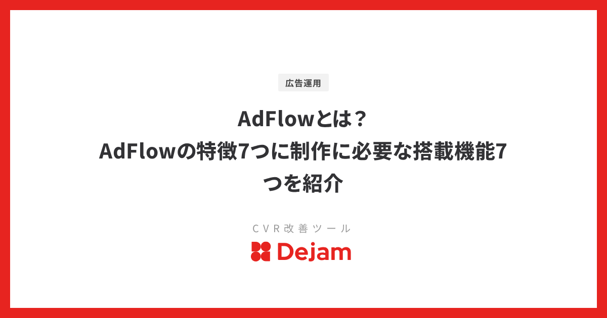 AdFlowとは？AdFlowの特徴7つに制作に必要な搭載機能7つを紹介