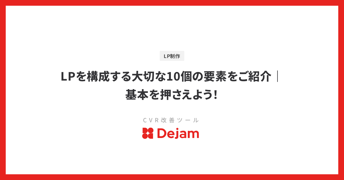 LPを構成する大切な10個の要素をご紹介｜基本を押さえよう！