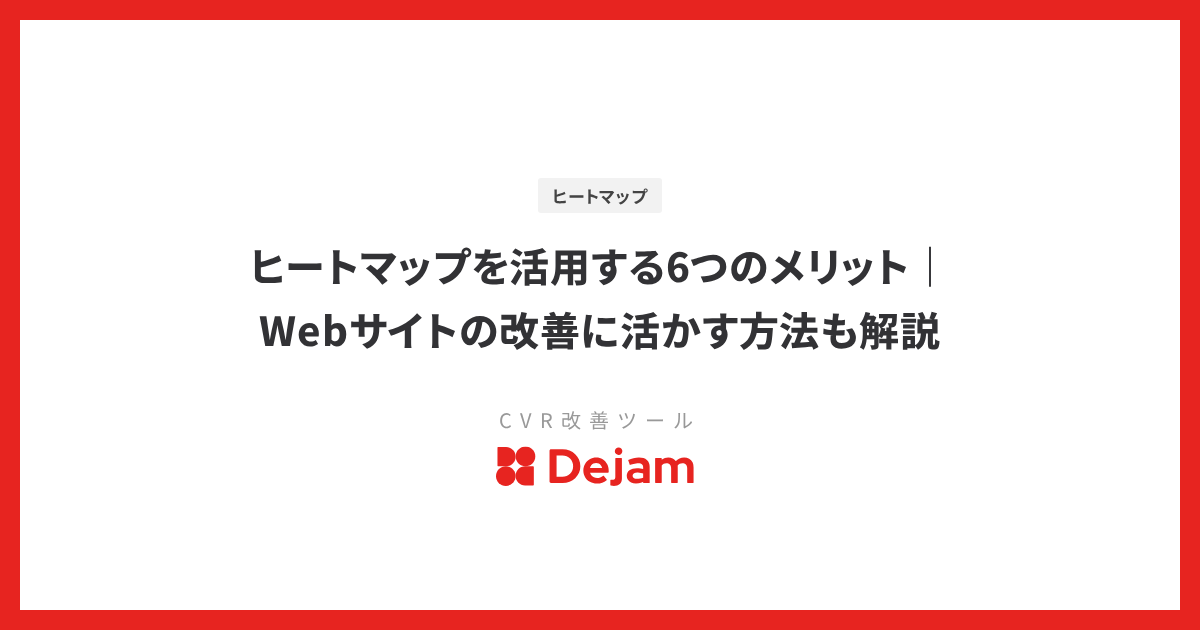 ヒートマップを活用する6つのメリット｜Webサイトの改善に活かす方法も解説