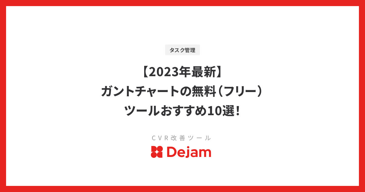 【2023年最新】ガントチャートの無料（フリー）ツールおすすめ10選！