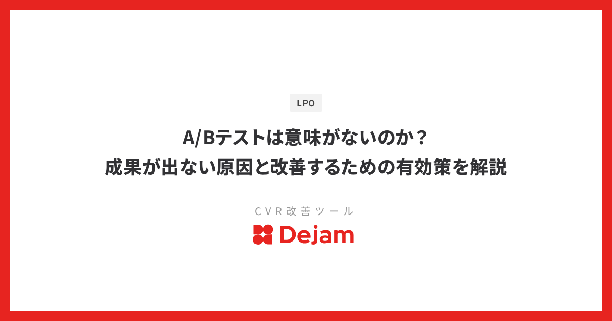 A/Bテストは意味がないのか？成果が出ない原因と改善するための有効策を解説