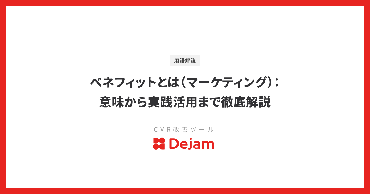 ベネフィットとは（マーケティング）：意味から実践活用まで徹底解説