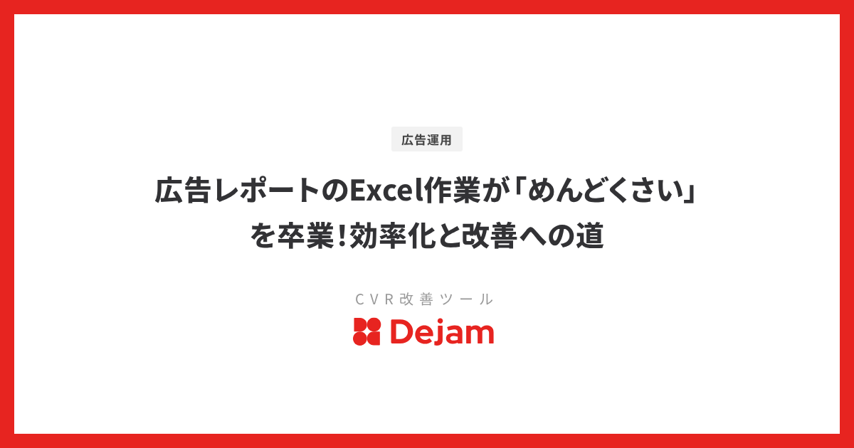 広告レポートのExcel作業が「めんどくさい」を卒業！効率化と改善への道