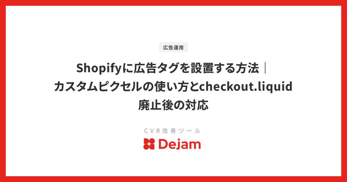 Shopifyに広告タグを設置する方法｜カスタムピクセルの使い方とcheckout.liquid廃止後の対応