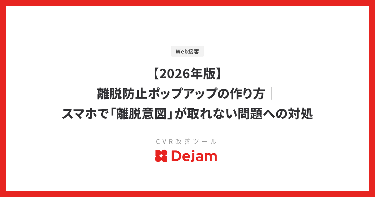 【2026年版】離脱防止ポップアップの作り方｜スマホで「離脱意図」が取れない問題への対処