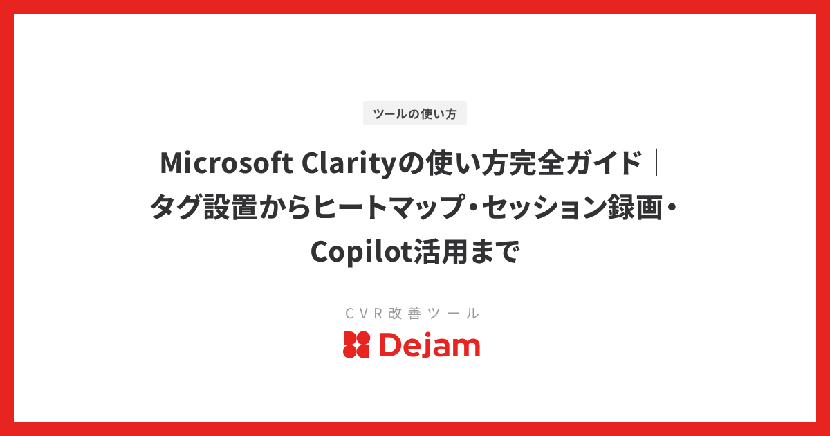 Microsoft Clarityの使い方完全ガイド｜タグ設置からヒートマップ・セッション録画・Copilot活用まで