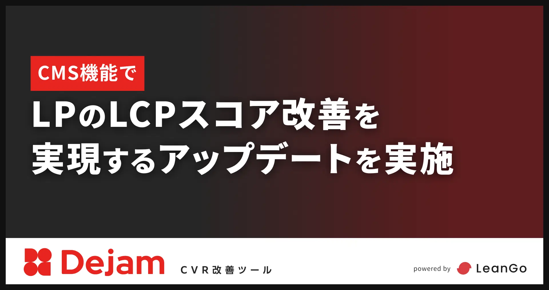 CMS機能でLPのLCPスコア改善を実現するアップデートを実施｜CVR改善ツールならDejam
